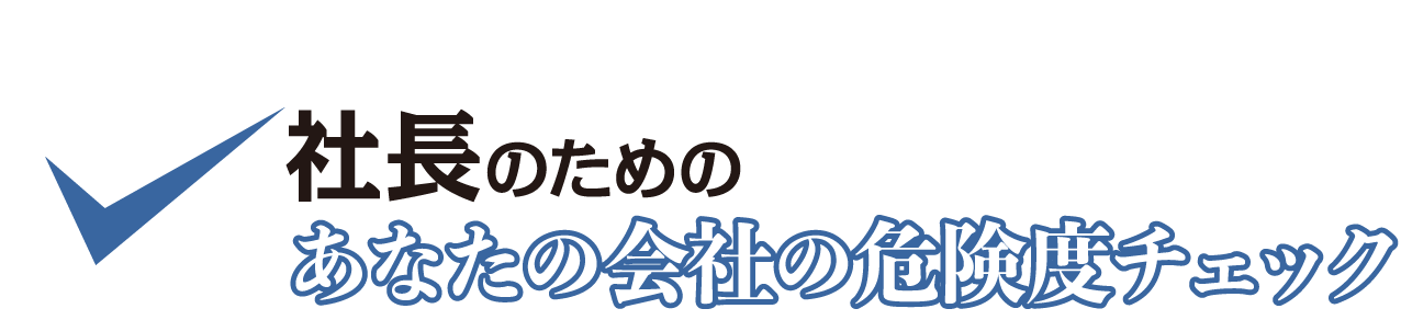 社長のための　あなたの会社の危険度チェック