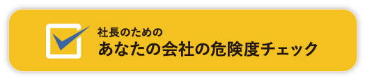 社長のための　あなたの会社の危険度チェック