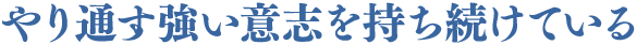 やり通す強い意志を持ち続けている