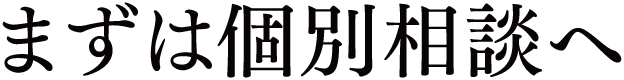 まずは個別相談へ